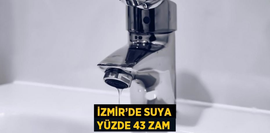 İZMİR’DE SUYA YÜZDE 43 ZAM
