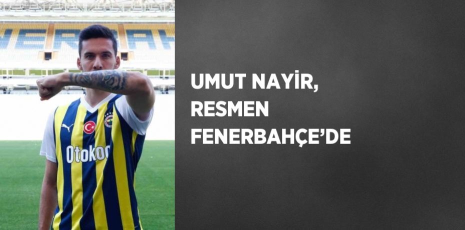 UMUT NAYİR, RESMEN FENERBAHÇE’DE