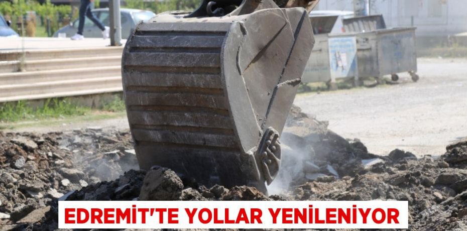 EDREMİT'TE YOLLAR YENİLENİYOR