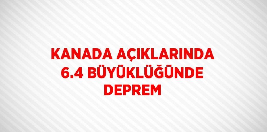 KANADA AÇIKLARINDA 6.4 BÜYÜKLÜĞÜNDE DEPREM