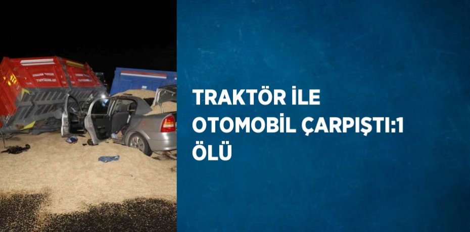 TRAKTÖR İLE OTOMOBİL ÇARPIŞTI:1 ÖLÜ