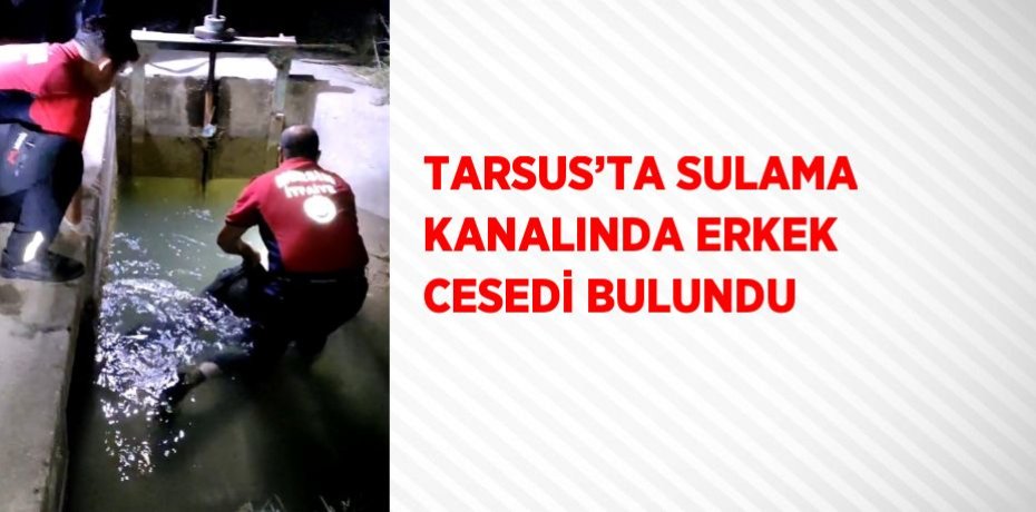 TARSUS’TA SULAMA KANALINDA ERKEK CESEDİ BULUNDU