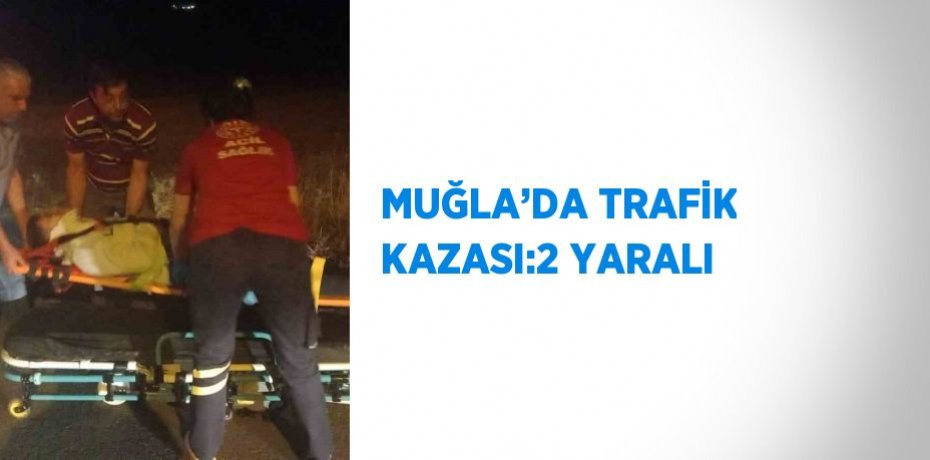 MUĞLA’DA TRAFİK KAZASI:2 YARALI