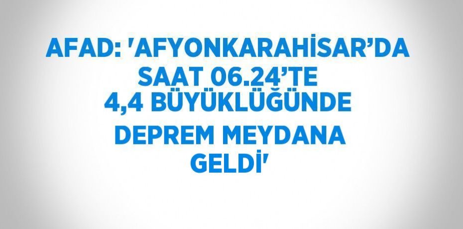 AFAD: 'AFYONKARAHİSAR’DA SAAT 06.24’TE 4,4 BÜYÜKLÜĞÜNDE DEPREM MEYDANA GELDİ'