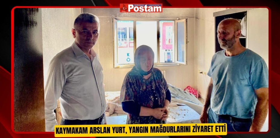 Kaymakam Arslan Yurt, yangın mağdurlarını ziyaret etti