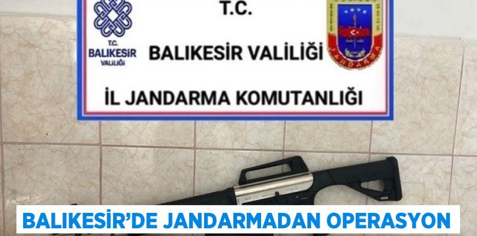 BALIKESİR’DE JANDARMADAN OPERASYON