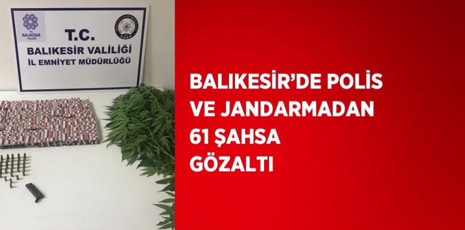 BALIKESİR’DE POLİS VE JANDARMADAN 61 ŞAHSA GÖZALTI