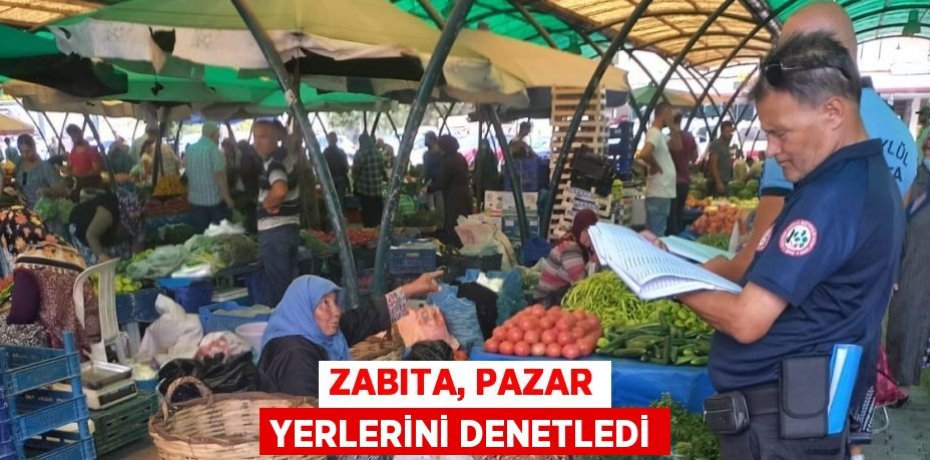 ZABITA, PAZAR YERLERİNİ DENETLEDİ