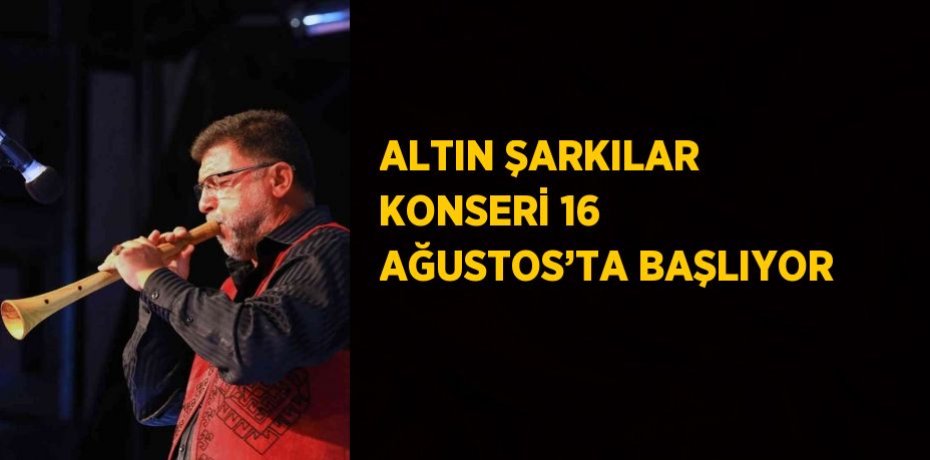 ALTIN ŞARKILAR KONSERİ 16 AĞUSTOS’TA BAŞLIYOR