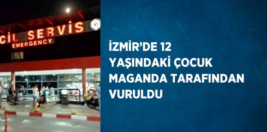 İZMİR’DE 12 YAŞINDAKİ ÇOCUK MAGANDA TARAFINDAN VURULDU