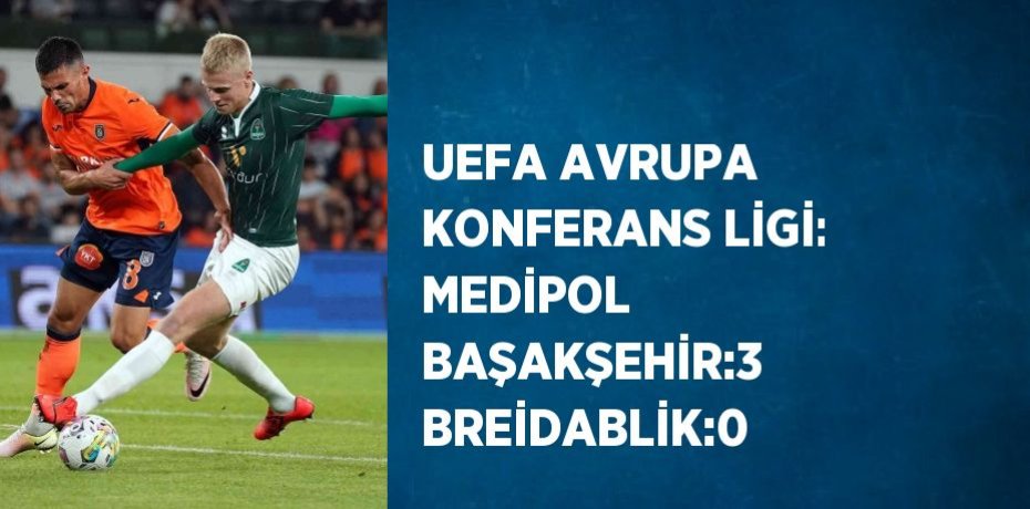 UEFA AVRUPA KONFERANS LİGİ: MEDİPOL BAŞAKŞEHİR:3 BREİDABLİK:0