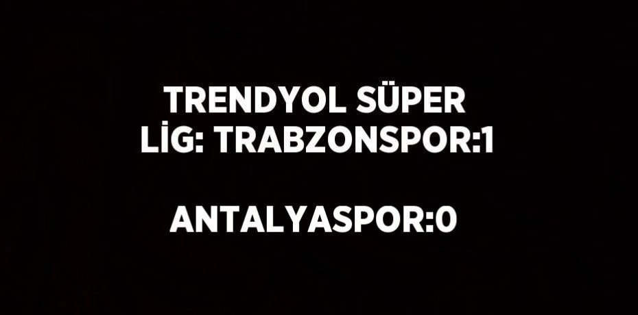 TRENDYOL SÜPER LİG: TRABZONSPOR:1   ANTALYASPOR:0