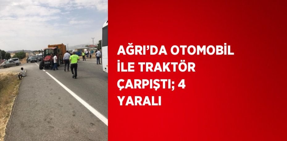 AĞRI’DA OTOMOBİL İLE TRAKTÖR ÇARPIŞTI; 4 YARALI