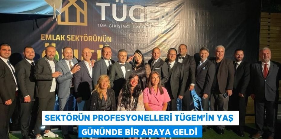 SEKTÖRÜN PROFESYONELLERİ TÜGEM’İN YAŞ GÜNÜNDE BİR ARAYA GELDİ