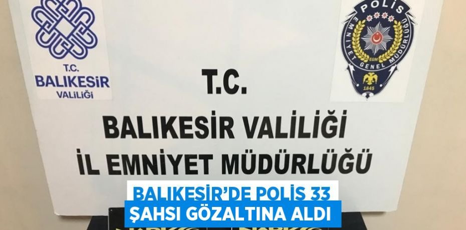BALIKESİR’DE POLİS 33 ŞAHSI GÖZALTINA ALDI