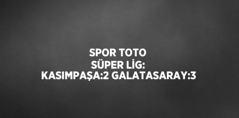 SPOR TOTO SÜPER LİG: KASIMPAŞA:2 GALATASARAY:3
