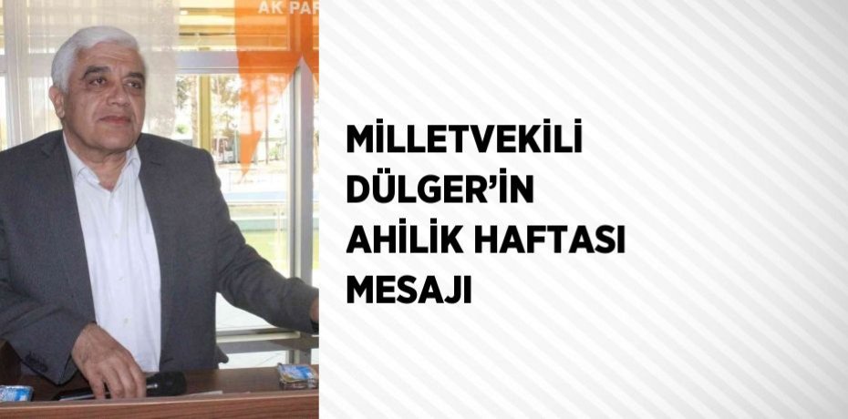 MİLLETVEKİLİ DÜLGER’İN AHİLİK HAFTASI MESAJI