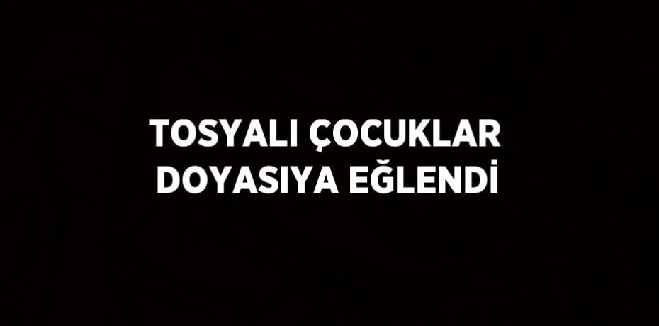 TOSYALI ÇOCUKLAR DOYASIYA EĞLENDİ