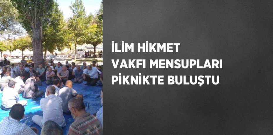 İLİM HİKMET VAKFI MENSUPLARI PİKNİKTE BULUŞTU