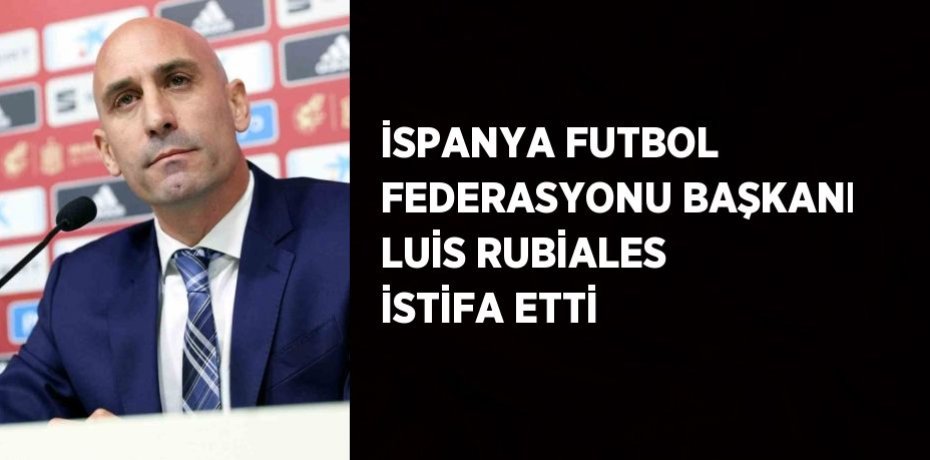 İSPANYA FUTBOL FEDERASYONU BAŞKANI LUİS RUBİALES İSTİFA ETTİ