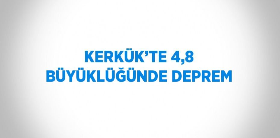 KERKÜK’TE 4,8 BÜYÜKLÜĞÜNDE DEPREM