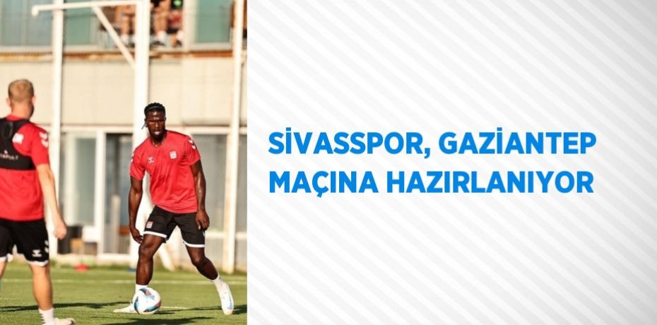 SİVASSPOR, GAZİANTEP MAÇINA HAZIRLANIYOR