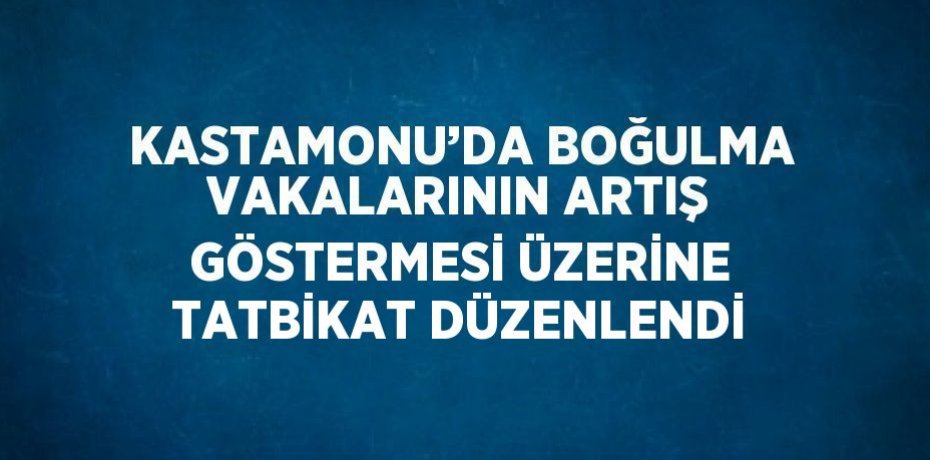 KASTAMONU’DA BOĞULMA VAKALARININ ARTIŞ GÖSTERMESİ ÜZERİNE TATBİKAT DÜZENLENDİ