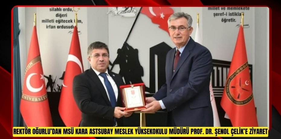 REKTÖR OĞURLU’DAN MSÜ KARA ASTSUBAY MESLEK YÜKSEKOKULU MÜDÜRÜ PROF. DR. ŞENOL ÇELİK’E ZİYARET