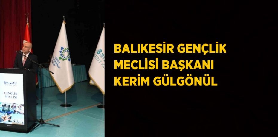 BALIKESİR GENÇLİK MECLİSİ BAŞKANI KERİM GÜLGÖNÜL
