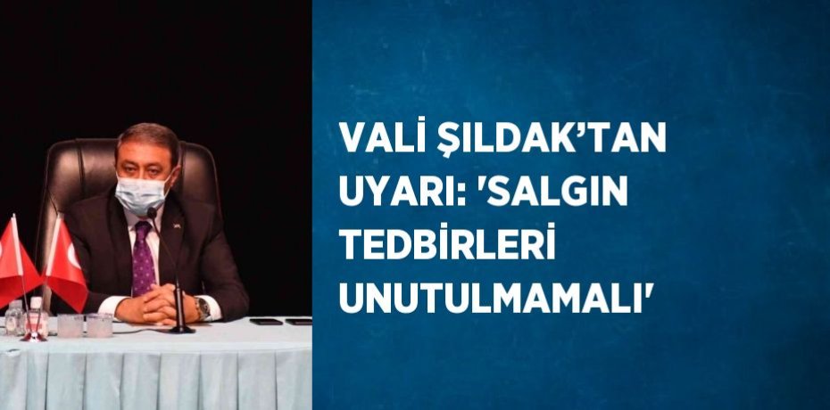 VALİ ŞILDAK’TAN UYARI: 'SALGIN TEDBİRLERİ UNUTULMAMALI'