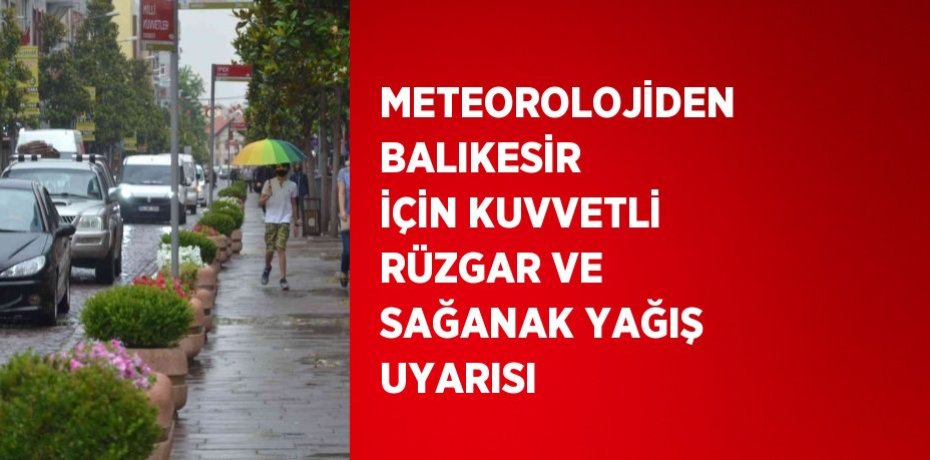 METEOROLOJİDEN BALIKESİR İÇİN KUVVETLİ RÜZGAR VE SAĞANAK YAĞIŞ UYARISI