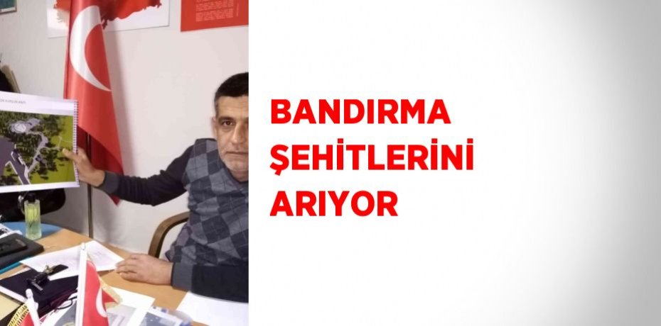BANDIRMA ŞEHİTLERİNİ ARIYOR