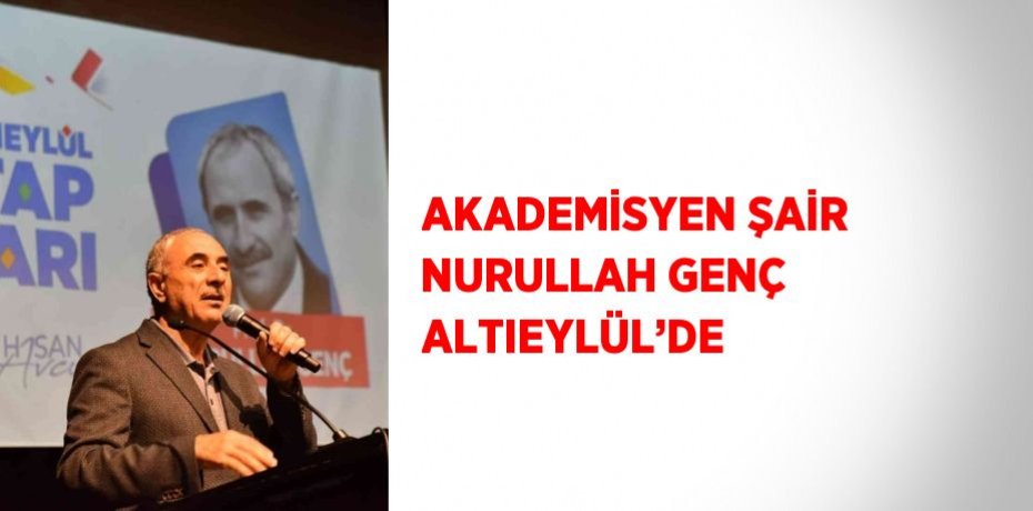 AKADEMİSYEN ŞAİR NURULLAH GENÇ ALTIEYLÜL’DE