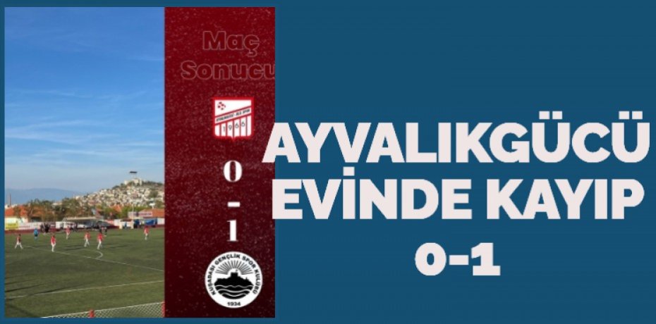 AYVALIKGÜCÜ EVİNDE KAYIP      0-1