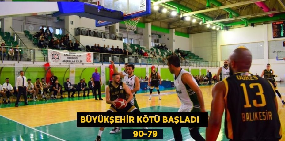 BÜYÜKŞEHİR KÖTÜ BAŞLADI       90-79