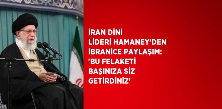 İRAN DİNİ LİDERİ HAMANEY’DEN İBRANİCE PAYLAŞIM: 'BU FELAKETİ BAŞINIZA SİZ GETİRDİNİZ'