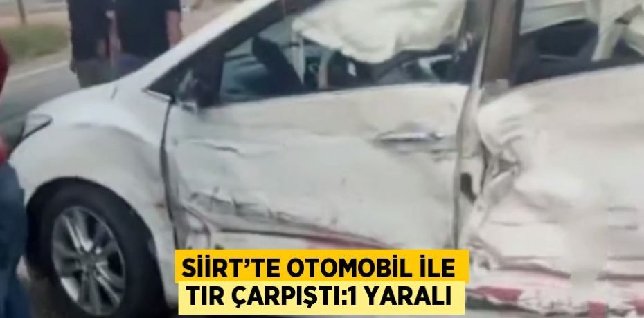 SİİRT’TE OTOMOBİL İLE TIR ÇARPIŞTI:1 YARALI