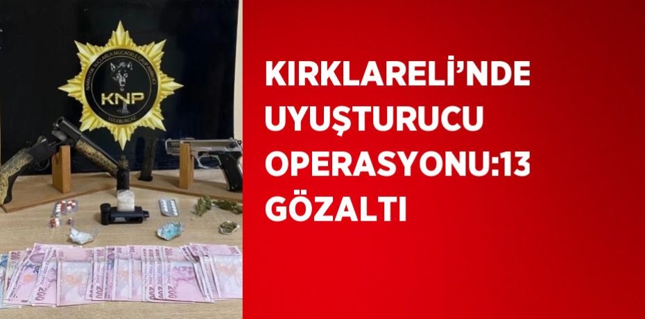 KIRKLARELİ’NDE UYUŞTURUCU OPERASYONU:13 GÖZALTI