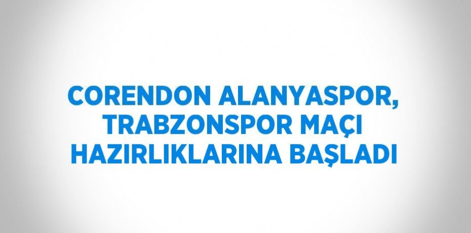 CORENDON ALANYASPOR, TRABZONSPOR MAÇI HAZIRLIKLARINA BAŞLADI