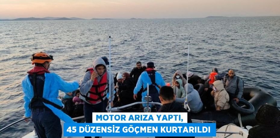 Motor arıza yaptı, 45 düzensiz göçmen kurtarıldı