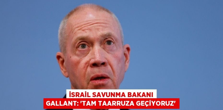 İSRAİL SAVUNMA BAKANI GALLANT: 'TAM TAARRUZA GEÇİYORUZ'