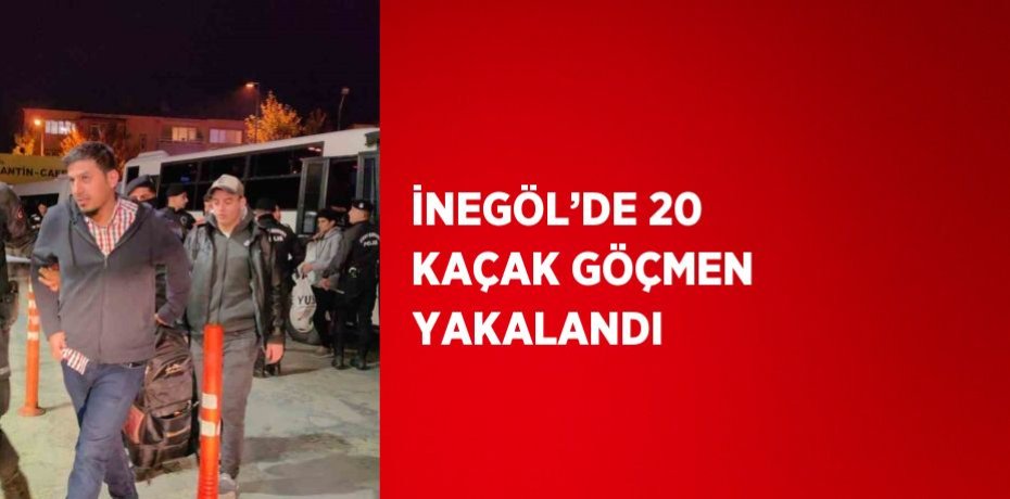 İNEGÖL’DE 20 KAÇAK GÖÇMEN YAKALANDI