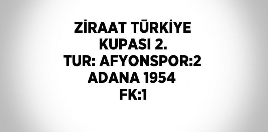 ZİRAAT TÜRKİYE KUPASI 2. TUR: AFYONSPOR:2 ADANA 1954 FK:1
