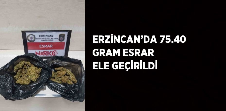 ERZİNCAN’DA 75.40 GRAM ESRAR ELE GEÇİRİLDİ