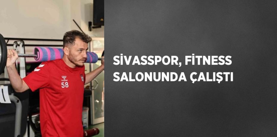 SİVASSPOR, FİTNESS SALONUNDA ÇALIŞTI