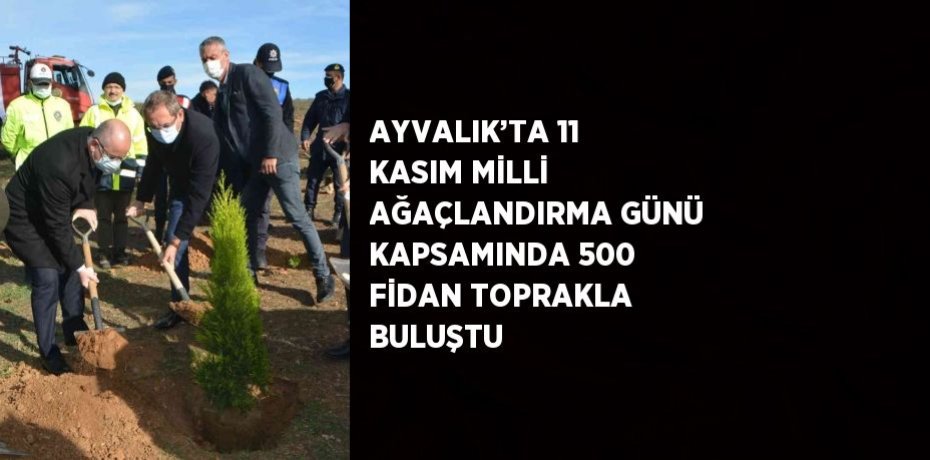AYVALIK’TA 11 KASIM MİLLİ AĞAÇLANDIRMA GÜNÜ KAPSAMINDA 500 FİDAN TOPRAKLA BULUŞTU