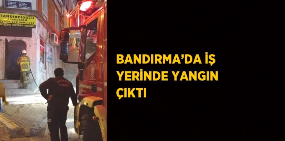 BANDIRMA’DA İŞ YERİNDE YANGIN ÇIKTI