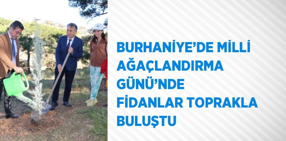 BURHANİYE’DE MİLLİ AĞAÇLANDIRMA GÜNÜ’NDE FİDANLAR TOPRAKLA BULUŞTU