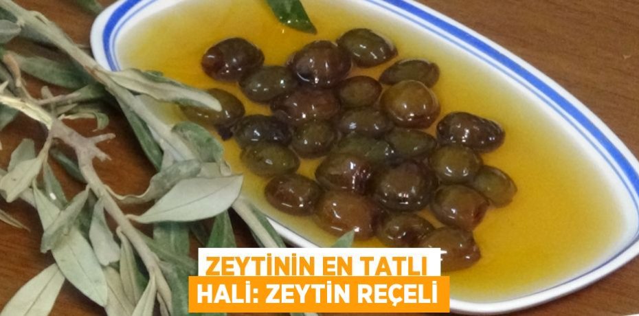 ZEYTİNİN EN TATLI HALİ: ZEYTİN REÇELİ