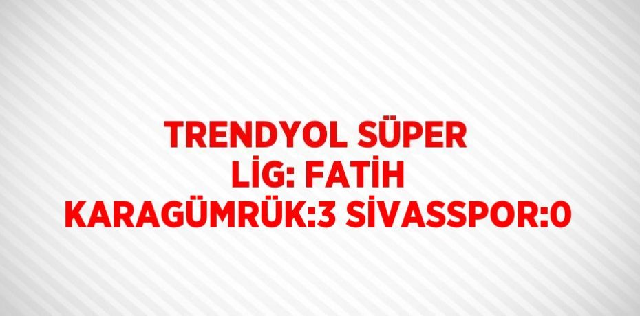 TRENDYOL SÜPER LİG: FATİH KARAGÜMRÜK:3 SİVASSPOR:0